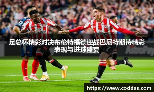 足总杯精彩对决布伦特福德迎战巴尼特期待精彩表现与进球盛宴